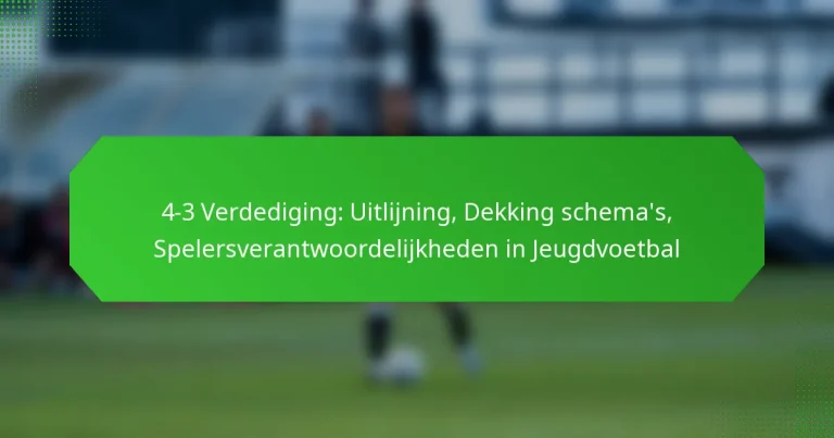 4-3 Verdediging: Uitlijning, Dekking schema’s, Spelersverantwoordelijkheden in Jeugdvoetbal