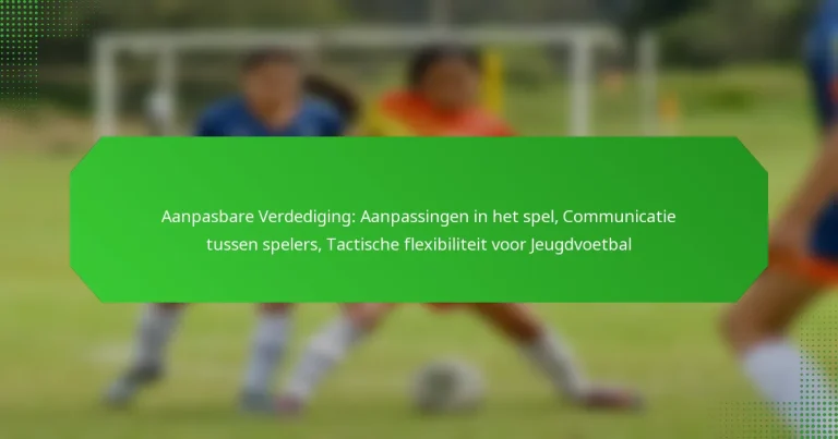 Aanpasbare Verdediging: Aanpassingen in het spel, Communicatie tussen spelers, Tactische flexibiliteit voor Jeugdvoetbal