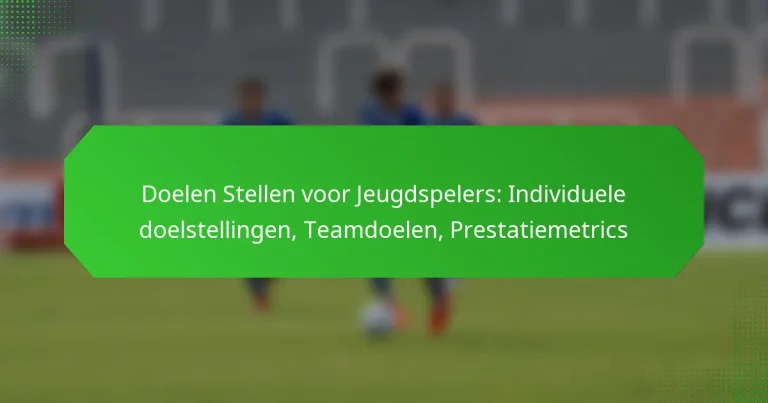 Doelen Stellen voor Jeugdspelers: Individuele doelstellingen, Teamdoelen, Prestatiemetrics