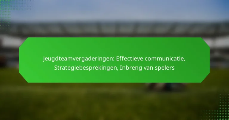 Jeugdteamvergaderingen: Effectieve communicatie, Strategiebesprekingen, Inbreng van spelers