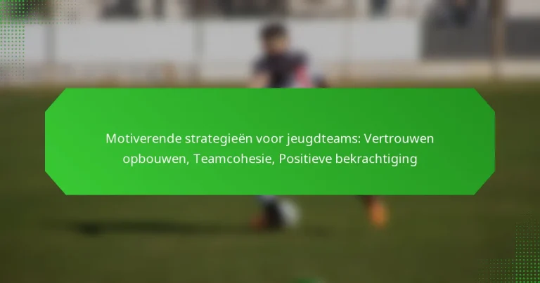 Motiverende strategieën voor jeugdteams: Vertrouwen opbouwen, Teamcohesie, Positieve bekrachtiging