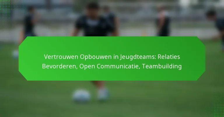 Vertrouwen Opbouwen in Jeugdteams: Relaties Bevorderen, Open Communicatie, Teambuilding