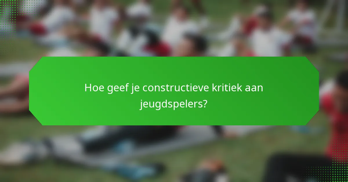 Hoe geef je constructieve kritiek aan jeugdspelers?