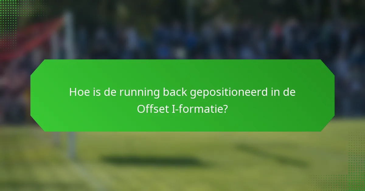 Hoe is de running back gepositioneerd in de Offset I-formatie?