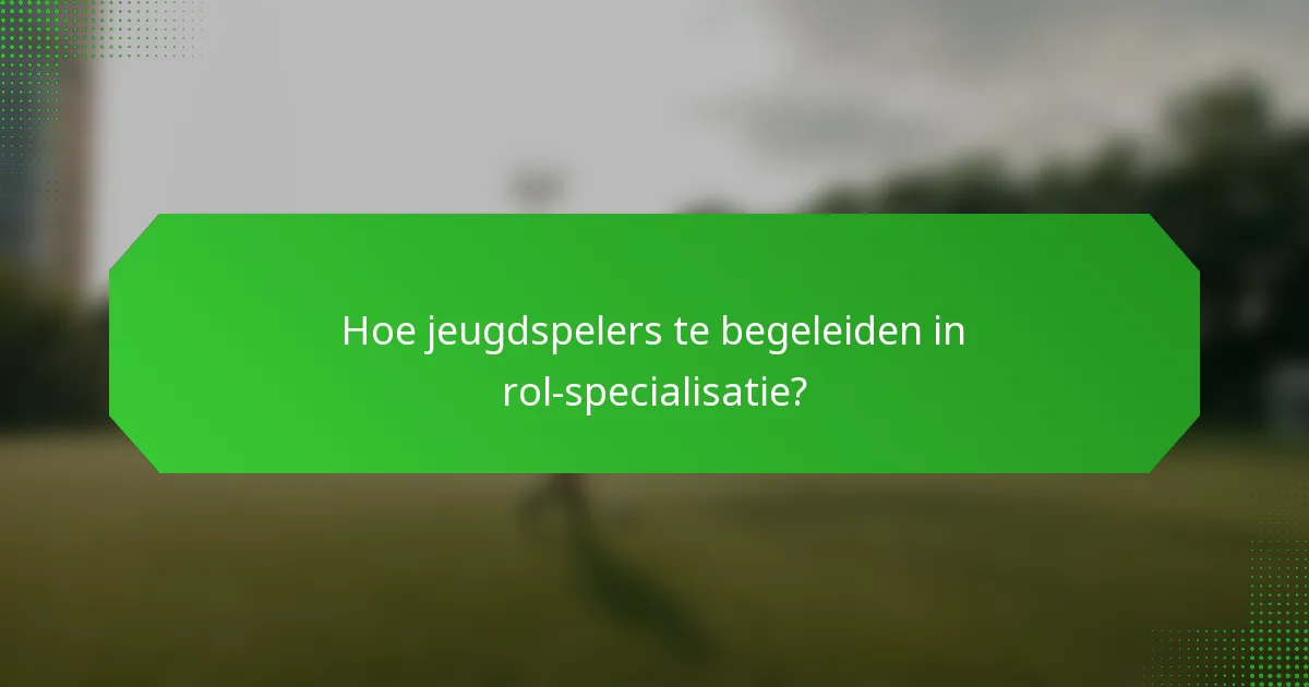 Hoe jeugdspelers te begeleiden in rol-specialisatie?