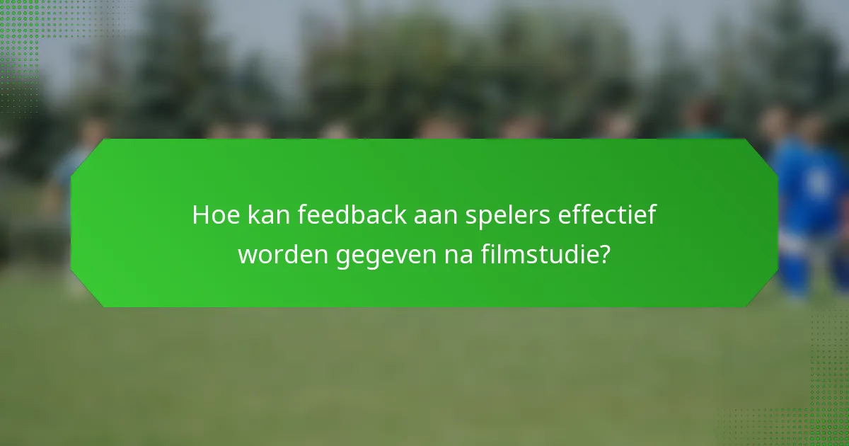 Hoe kan feedback aan spelers effectief worden gegeven na filmstudie?