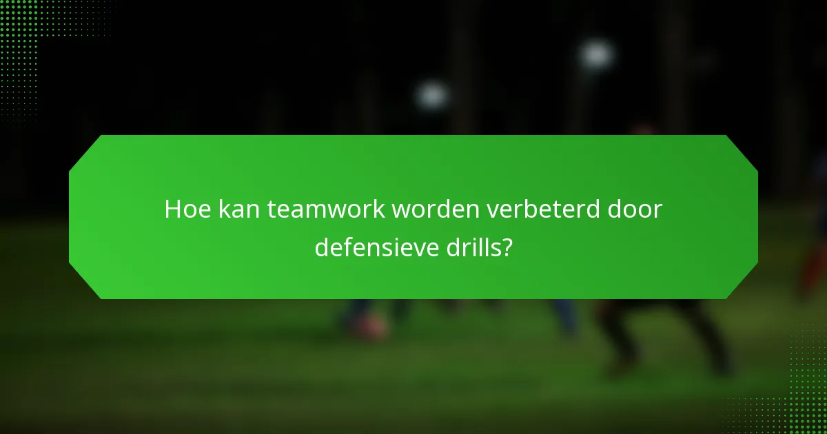 Hoe kan teamwork worden verbeterd door defensieve drills?