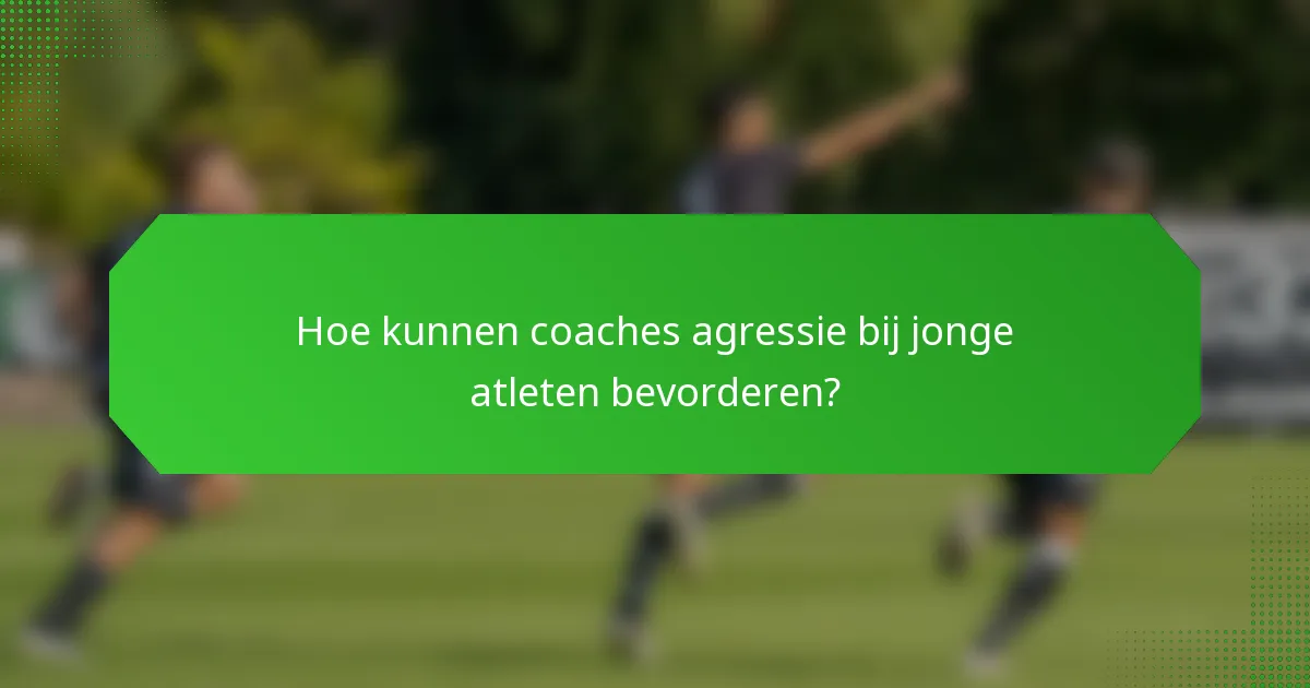 Hoe kunnen coaches agressie bij jonge atleten bevorderen?