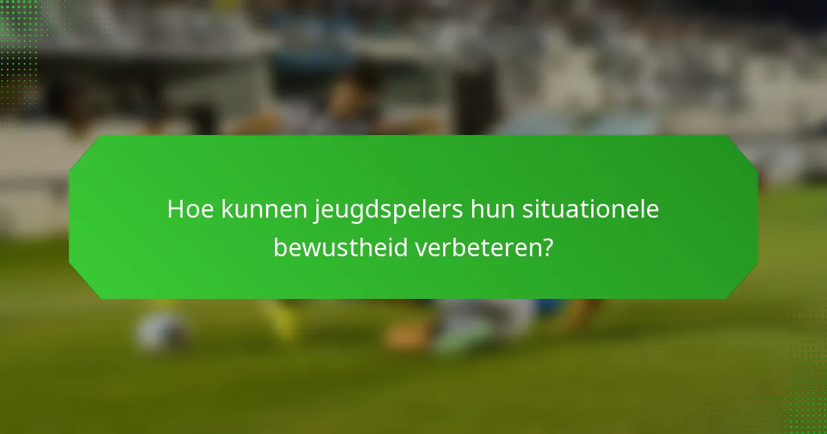 Hoe kunnen jeugdspelers hun situationele bewustheid verbeteren?