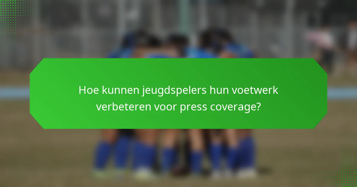 Hoe kunnen jeugdspelers hun voetwerk verbeteren voor press coverage?