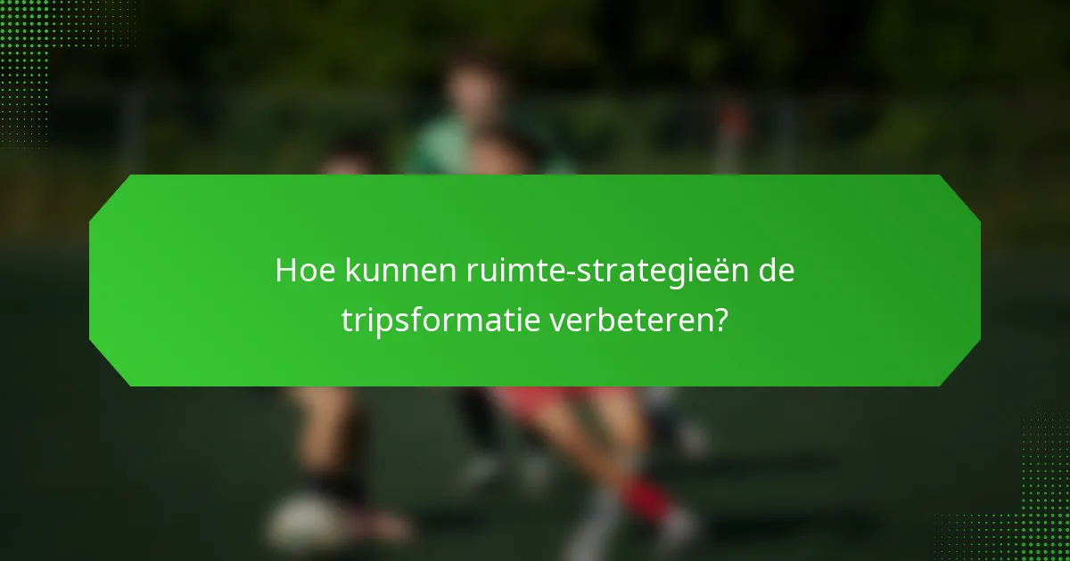 Hoe kunnen ruimte-strategieën de tripsformatie verbeteren?
