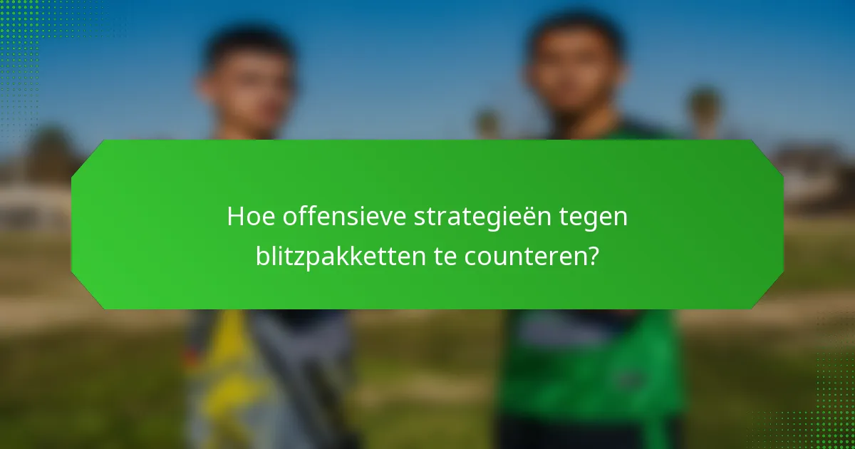 Hoe offensieve strategieën tegen blitzpakketten te counteren?