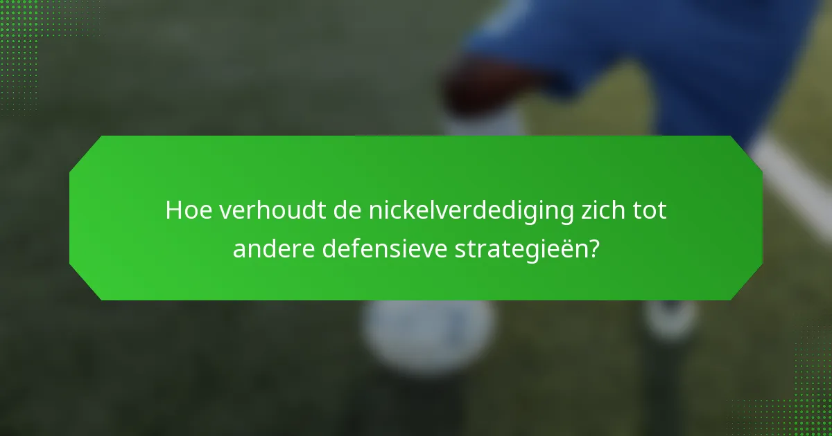 Hoe verhoudt de nickelverdediging zich tot andere defensieve strategieën?