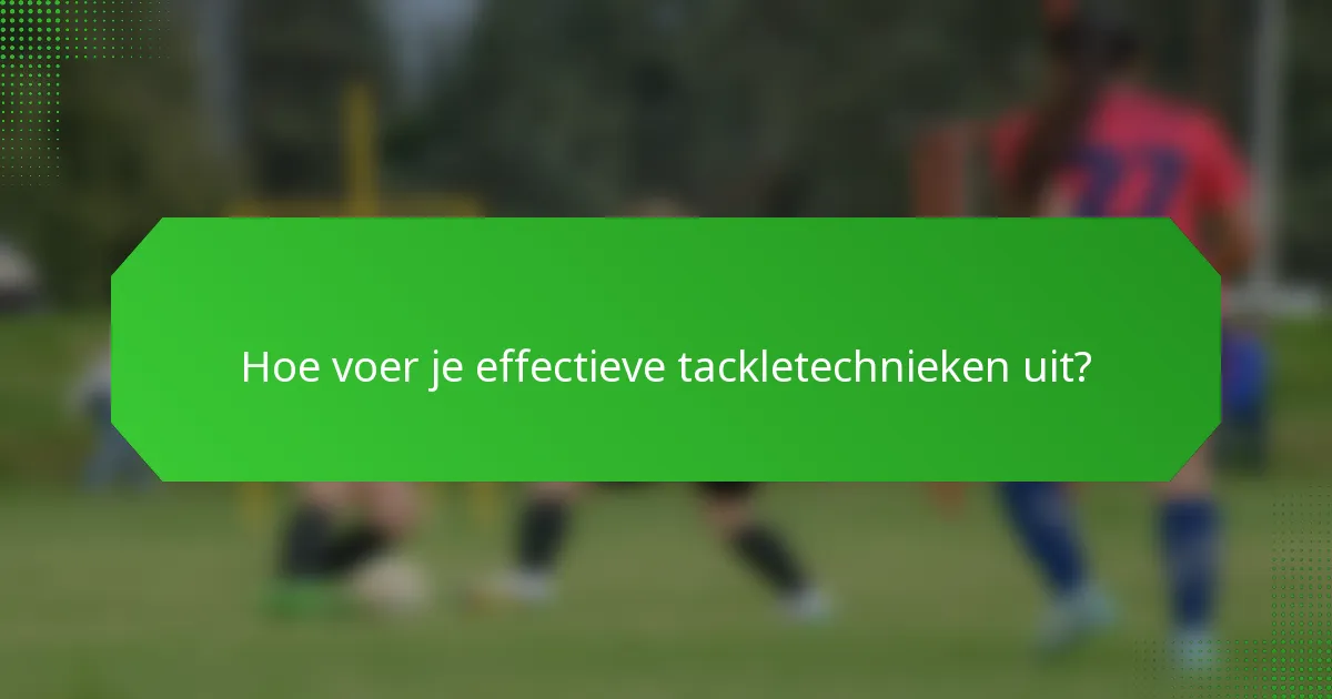 Hoe voer je effectieve tackletechnieken uit?
