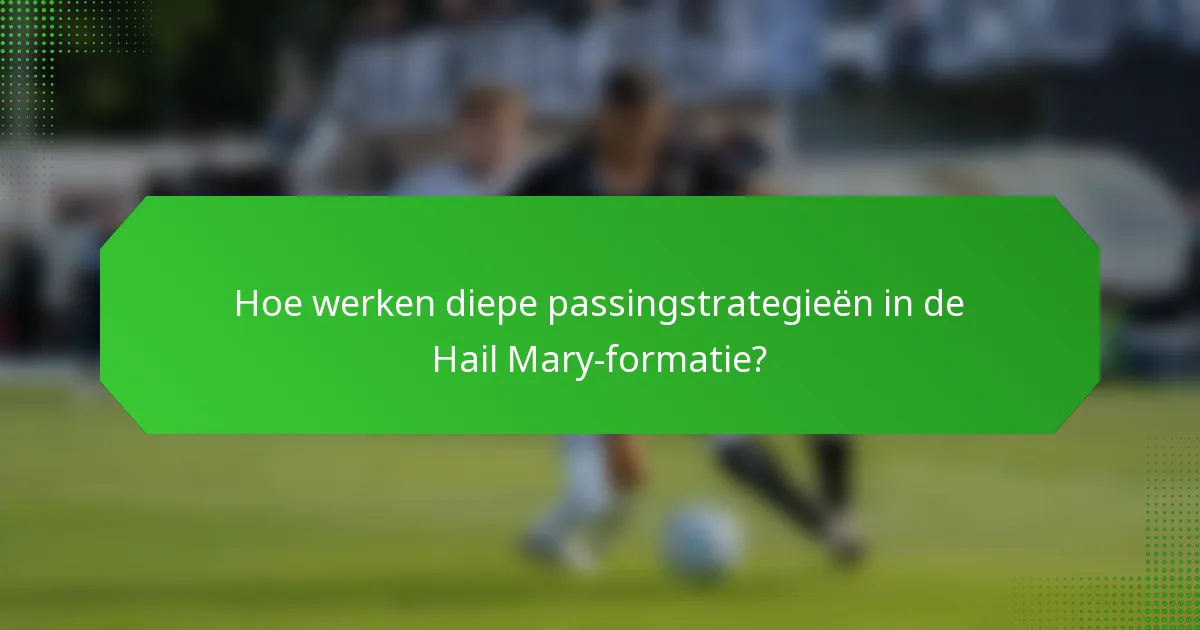 Hoe werken diepe passingstrategieën in de Hail Mary-formatie?