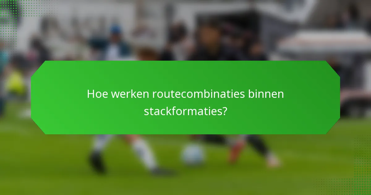 Hoe werken routecombinaties binnen stackformaties?