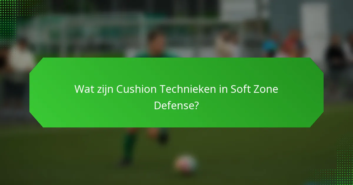 Wat zijn Cushion Technieken in Soft Zone Defense?