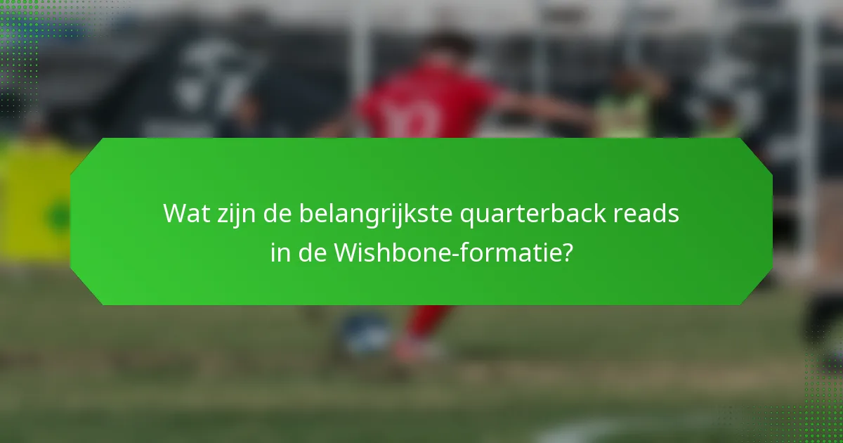 Wat zijn de belangrijkste quarterback reads in de Wishbone-formatie?