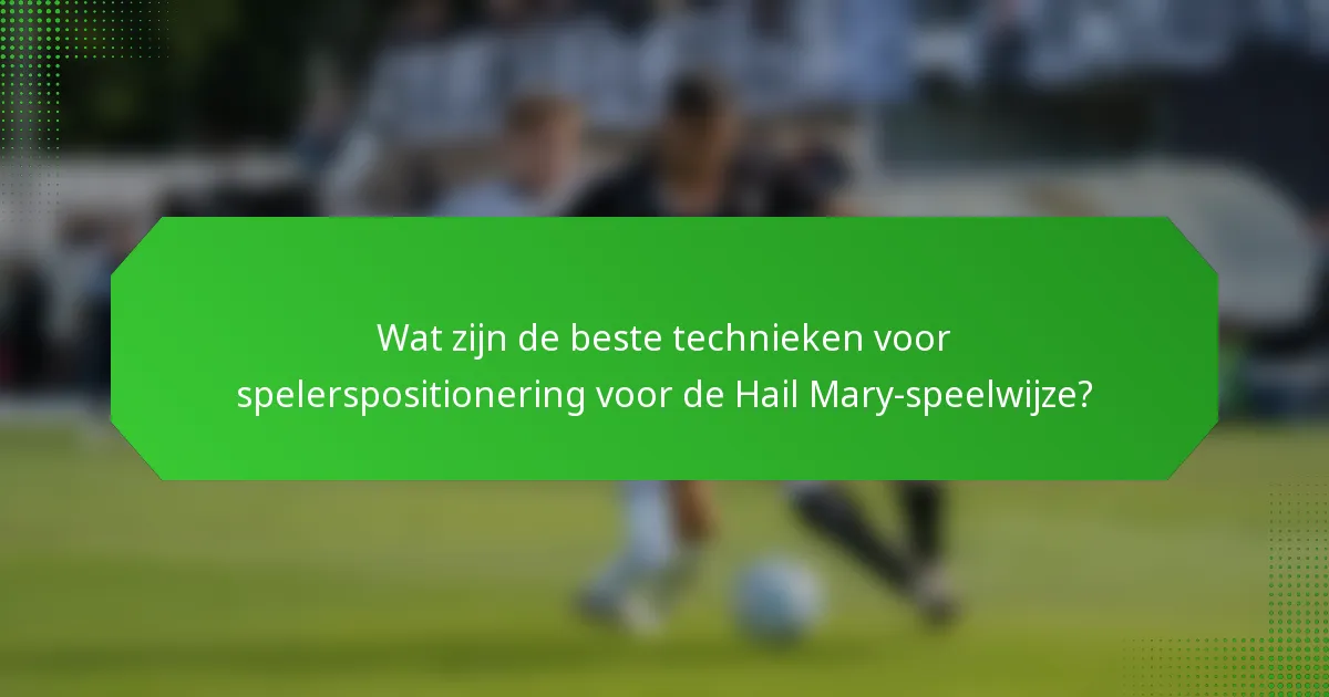 Wat zijn de beste technieken voor spelerspositionering voor de Hail Mary-speelwijze?