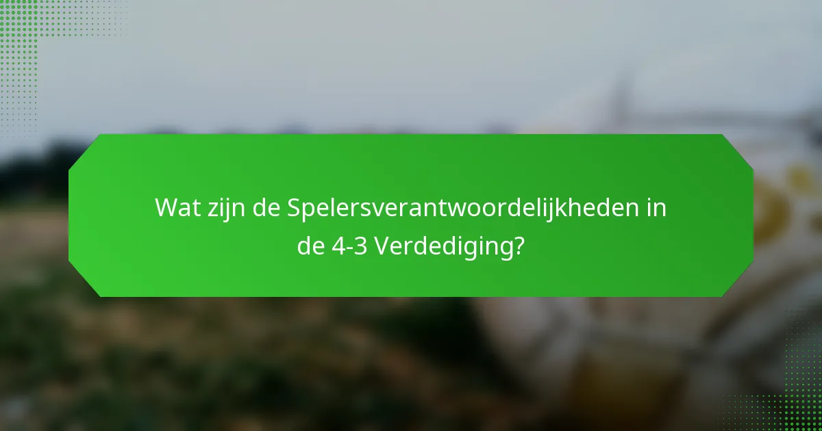Wat zijn de Spelersverantwoordelijkheden in de 4-3 Verdediging?