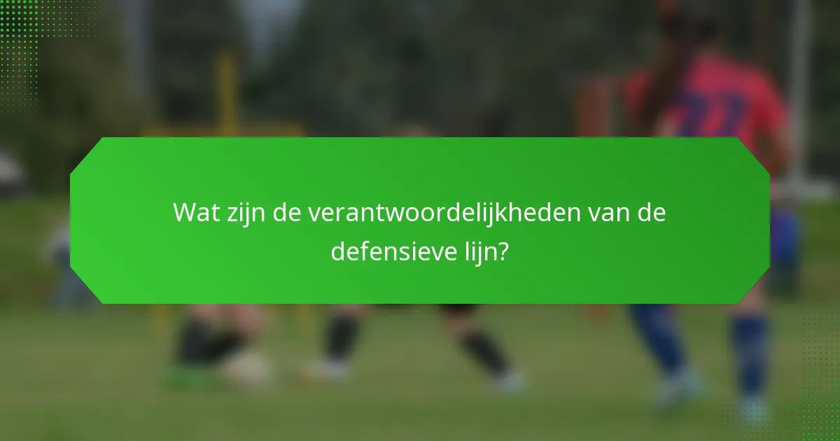 Wat zijn de verantwoordelijkheden van de defensieve lijn?
