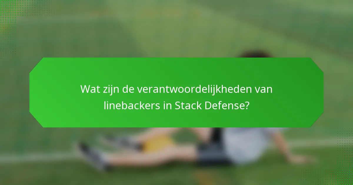 Wat zijn de verantwoordelijkheden van linebackers in Stack Defense?