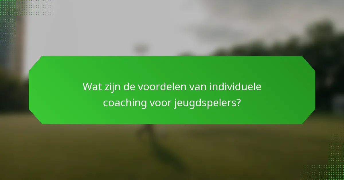 Wat zijn de voordelen van individuele coaching voor jeugdspelers?