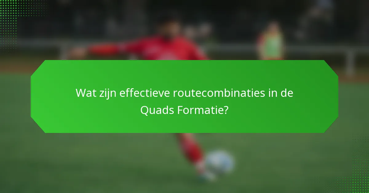 Wat zijn effectieve routecombinaties in de Quads Formatie?