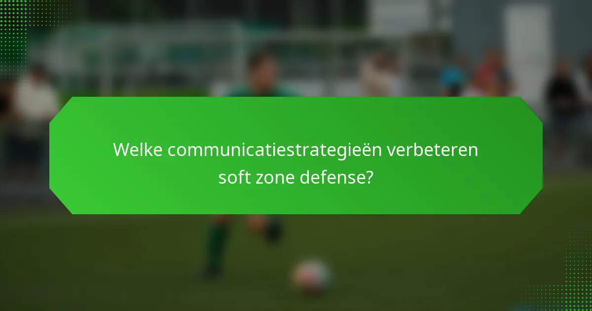 Welke communicatiestrategieën verbeteren soft zone defense?