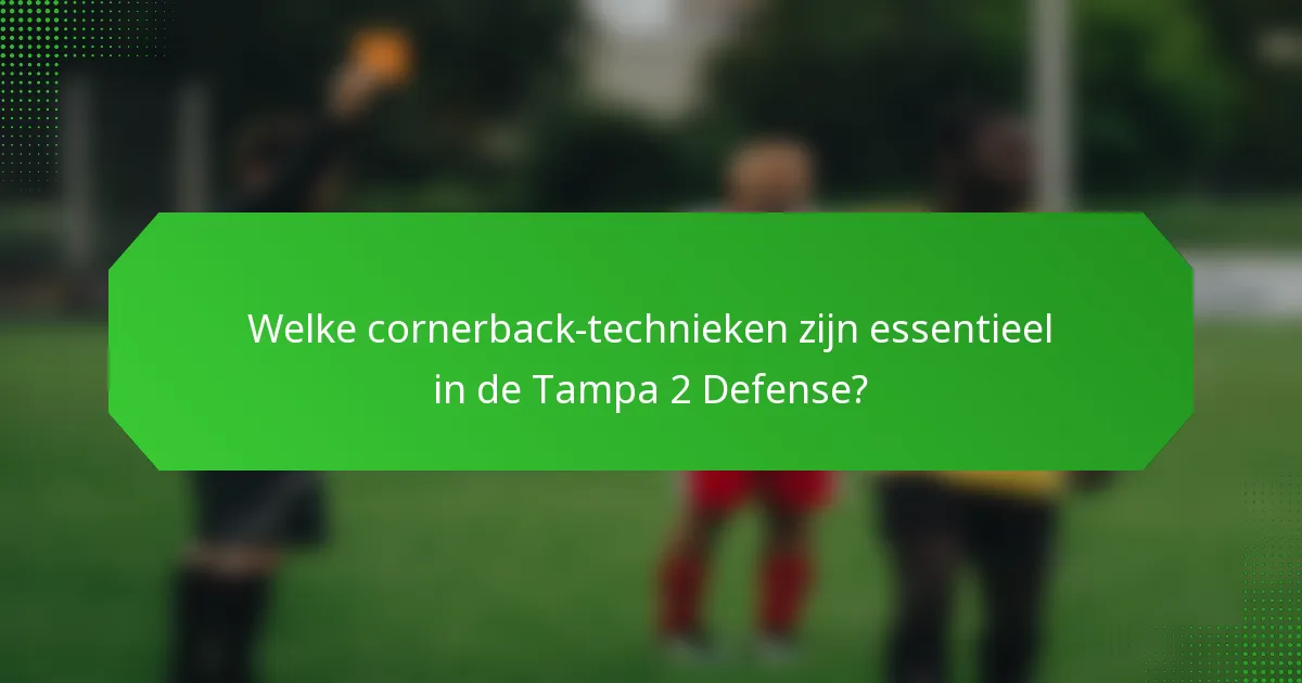 Welke cornerback-technieken zijn essentieel in de Tampa 2 Defense?