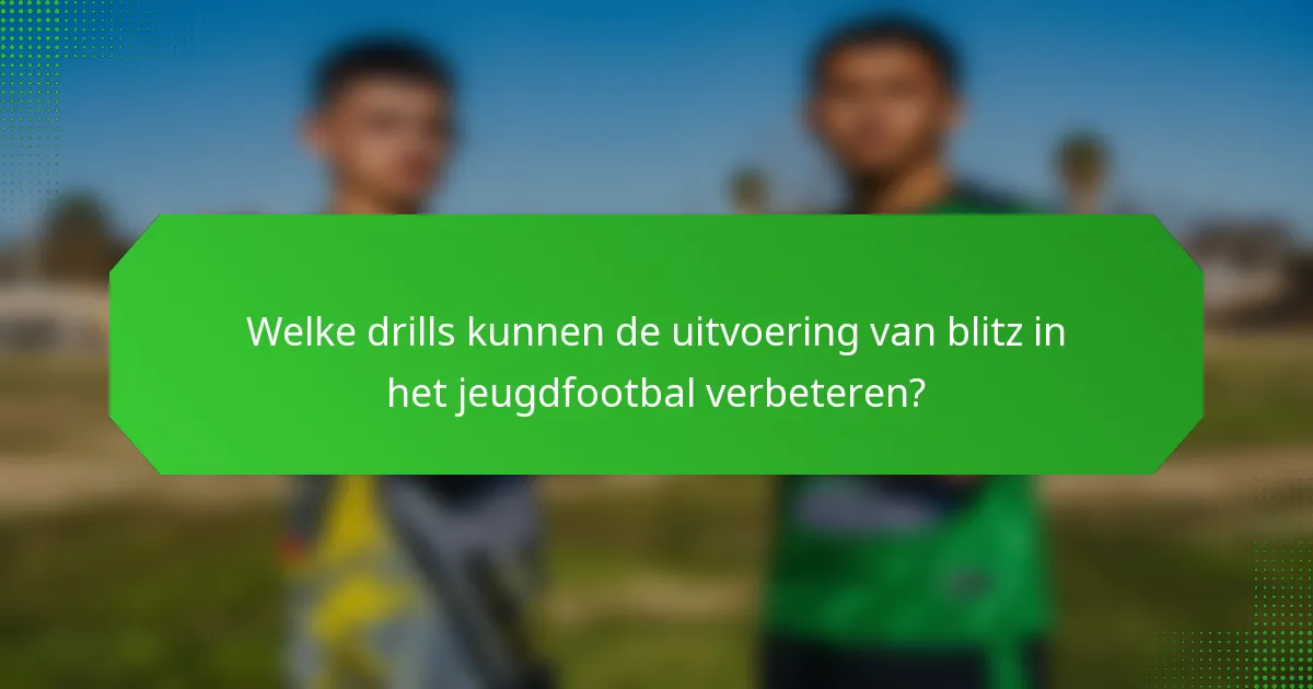 Welke drills kunnen de uitvoering van blitz in het jeugdfootbal verbeteren?