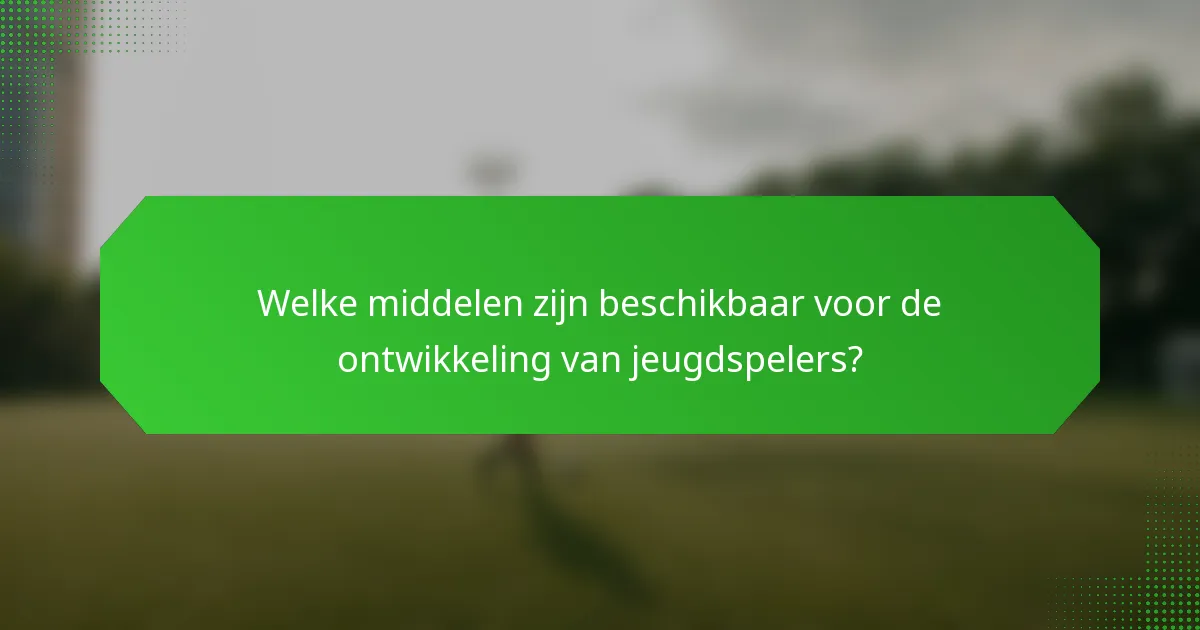 Welke middelen zijn beschikbaar voor de ontwikkeling van jeugdspelers?