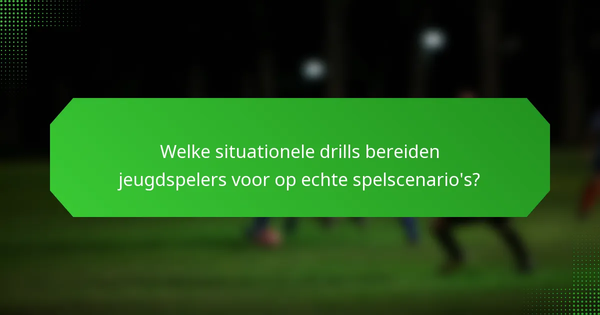 Welke situationele drills bereiden jeugdspelers voor op echte spelscenario's?
