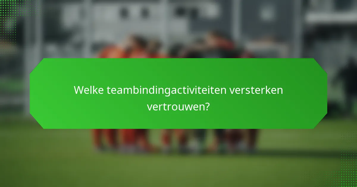 Welke teambindingactiviteiten versterken vertrouwen?