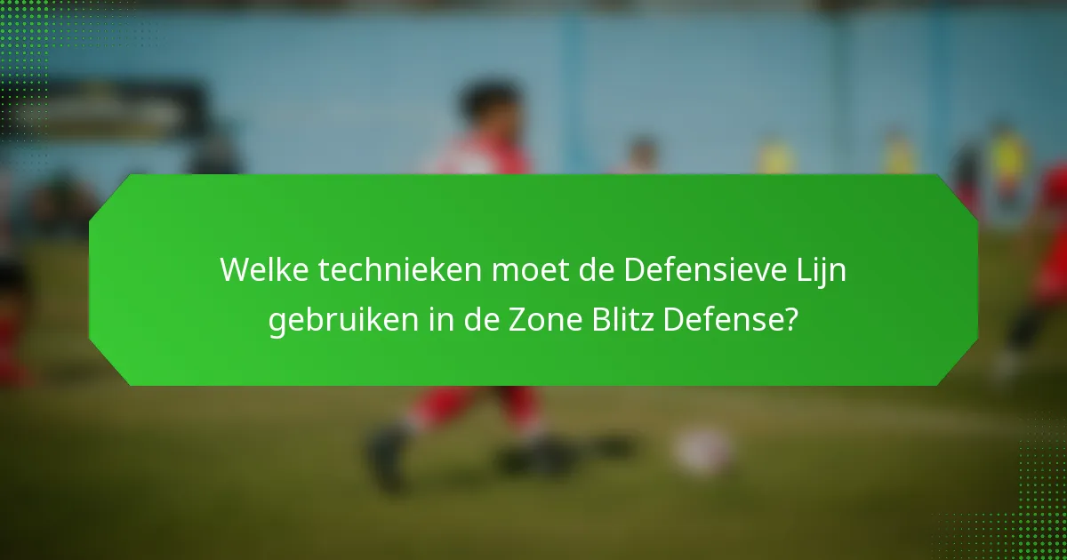 Welke technieken moet de Defensieve Lijn gebruiken in de Zone Blitz Defense?