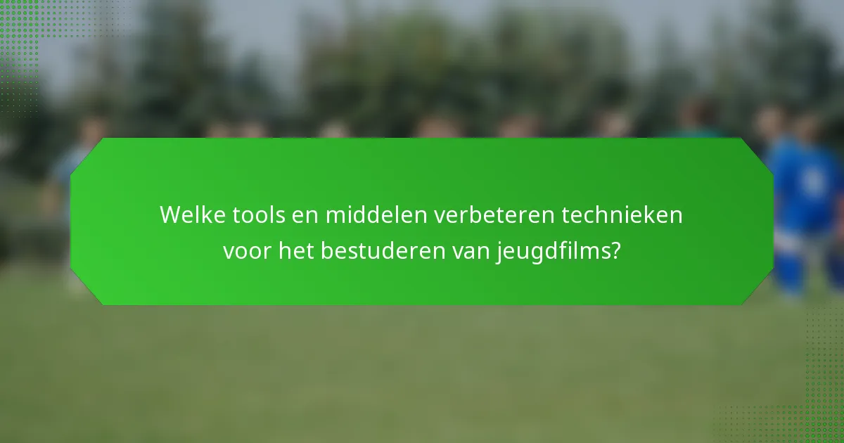 Welke tools en middelen verbeteren technieken voor het bestuderen van jeugdfilms?